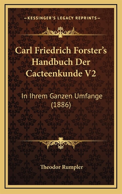 Carl Friedrich Forsters Handbuch Der Cacteenkunde V2: In Ihrem Ganzen Umfange (1886) (Hardcover)