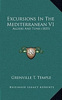 Excursions in the Mediterranean V1: Algiers and Tunis (1835) (Hardcover)