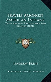 Travels Amongst American Indians: Their Ancient Earthworks and Temples (1894) (Hardcover)