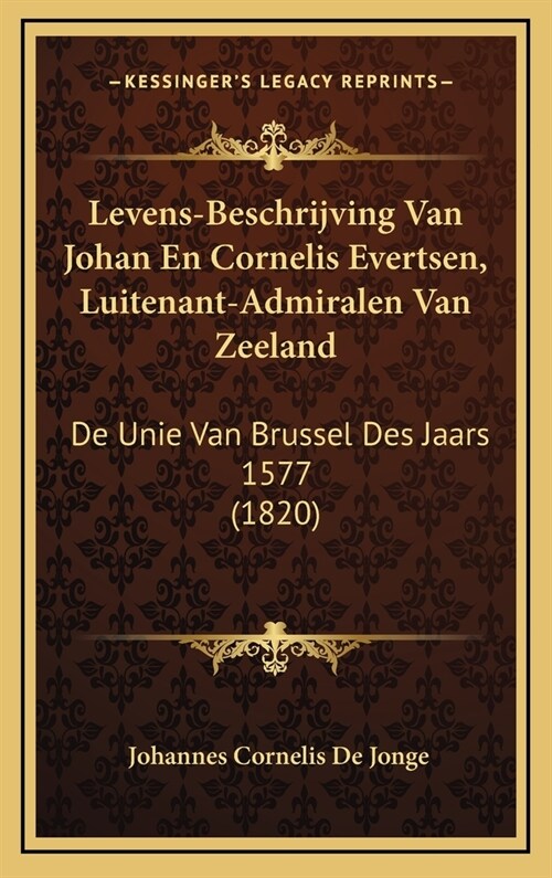 Levens-Beschrijving Van Johan En Cornelis Evertsen, Luitenant-Admiralen Van Zeeland: de Unie Van Brussel Des Jaars 1577 (1820) (Hardcover)