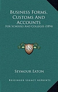 Business Forms, Customs and Accounts: For Schools and Colleges (1894) (Hardcover)