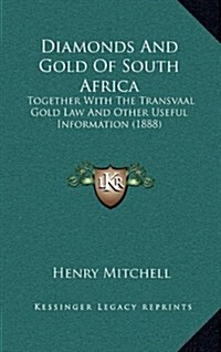 Diamonds and Gold of South Africa: Together with the Transvaal Gold Law and Other Useful Information (1888) (Hardcover)