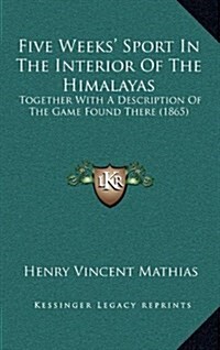 Five Weeks Sport in the Interior of the Himalayas: Together with a Description of the Game Found There (1865) (Hardcover)