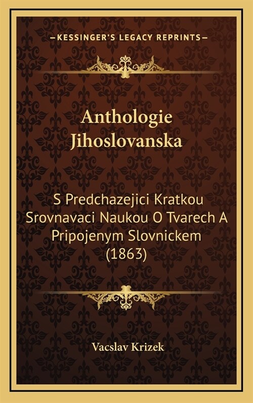 Anthologie Jihoslovanska: S Predchazejici Kratkou Srovnavaci Naukou O Tvarech a Pripojenym Slovnickem (1863) (Hardcover)