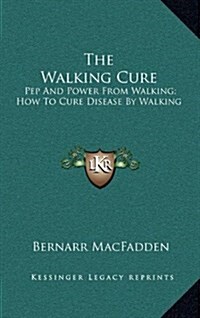 The Walking Cure: Pep and Power from Walking; How to Cure Disease by Walking (Hardcover)