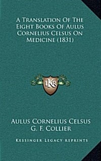 A Translation of the Eight Books of Aulus Cornelius Celsus on Medicine (1831) (Hardcover)