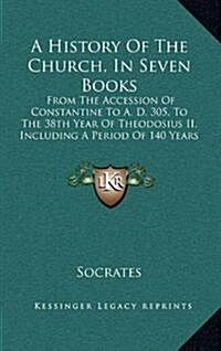 A History of the Church, in Seven Books: From the Accession of Constantine to A. D. 305, to the 38th Year of Theodosius II, Including a Period of 140 (Hardcover)