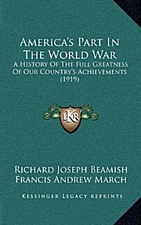 Americas Part in the World War: A History of the Full Greatness of Our Countrys Achievements (1919) (Hardcover)