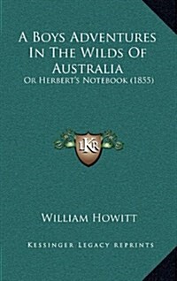 A Boys Adventures in the Wilds of Australia: Or Herberts Notebook (1855) (Hardcover)