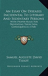 An Essay on Diseases Incidental to Literary and Sedentary Persons: With Proper Rules for Preventing Their Fatal Consequences (1768) (Hardcover)