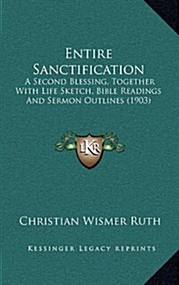 Entire Sanctification: A Second Blessing, Together with Life Sketch, Bible Readings and Sermon Outlines (1903) (Hardcover)