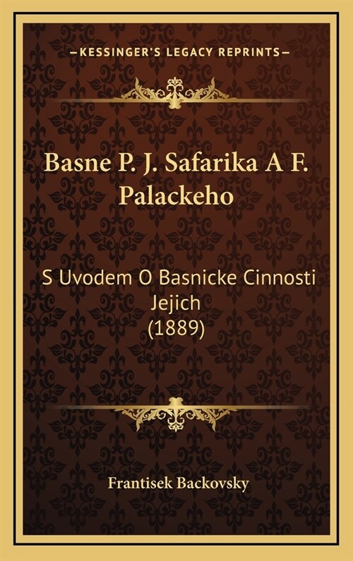 Basne P. J. Safarika A F. Palackeho: S Uvodem O Basnicke Cinnosti Jejich (1889) (Hardcover)