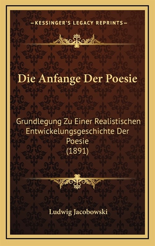 Die Anfange Der Poesie: Grundlegung Zu Einer Realistischen Entwickelungsgeschichte Der Poesie (1891) (Hardcover)