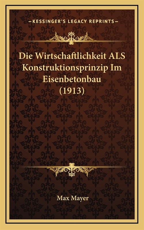 Die Wirtschaftlichkeit ALS Konstruktionsprinzip Im Eisenbetonbau (1913) (Hardcover)