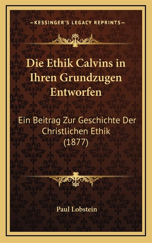 Die Ethik Calvins in Ihren Grundzugen Entworfen: Ein Beitrag Zur Geschichte Der Christlichen Ethik (1877) (Hardcover)