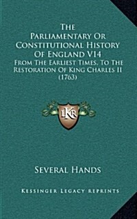 The Parliamentary or Constitutional History of England V14: From the Earliest Times, to the Restoration of King Charles II (1763) (Hardcover)