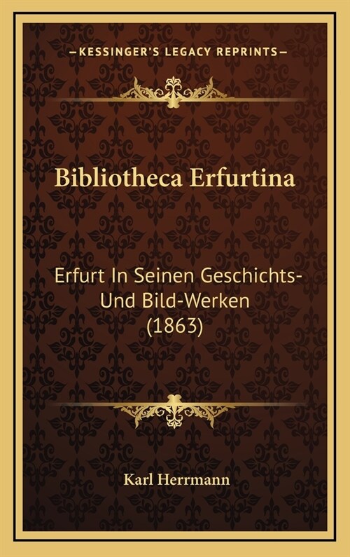 Bibliotheca Erfurtina: Erfurt in Seinen Geschichts- Und Bild-Werken (1863) (Hardcover)