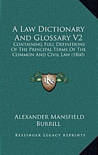 A Law Dictionary and Glossary V2: Containing Full Definitions of the Principal Terms of the Common and Civil Law (1860) (Hardcover)