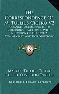 The Correspondence of M. Tullius Cicero V2: Arranged According to Its Chronological Order, with a Revision of the Text, a Commentary, and Introductory (Hardcover)