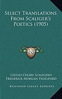 Select Translations from Scaligers Poetics (1905) (Hardcover)