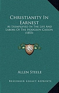 Christianity in Earnest: As Exemplified in the Life and Labors of the Hodgson Casson (1853) (Hardcover)