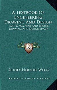 A Textbook of Engineering Drawing and Design: Part 2, Machine and Engine Drawing and Design (1905) (Hardcover)