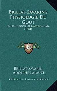 Brillat-Savarins Physiologie Du Gout: A Handbook of Gastronomy (1884) (Hardcover)