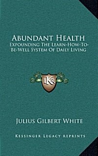 Abundant Health: Expounding the Learn-How-To-Be-Well System of Daily Living (Hardcover)