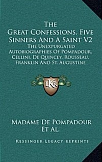 The Great Confessions, Five Sinners and a Saint V2: The Unexpurgated Autobiographies of Pompadour, Cellini, de Quincey, Rousseau, Franklin and St. Aug (Hardcover)