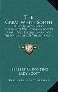 The Great White South: Being an Account of Experiences with Captain Scotts South Pole Expedition and of the Nature Life of the Antarctic (Hardcover)