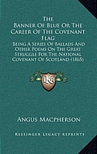 The Banner of Blue or the Career of the Covenant Flag: Being a Series of Ballads and Other Poems on the Great Struggle for the National Covenant of Sc (Hardcover)