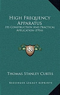 High Frequency Apparatus: Its Construction and Practical Application (1916) (Hardcover)