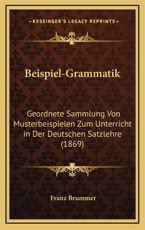 Beispiel-Grammatik: Geordnete Sammlung Von Musterbeispielen Zum Unterricht in Der Deutschen Satzlehre (1869) (Hardcover)