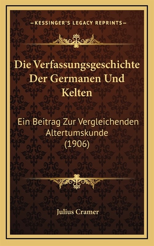 Die Verfassungsgeschichte Der Germanen Und Kelten: Ein Beitrag Zur Vergleichenden Altertumskunde (1906) (Hardcover)