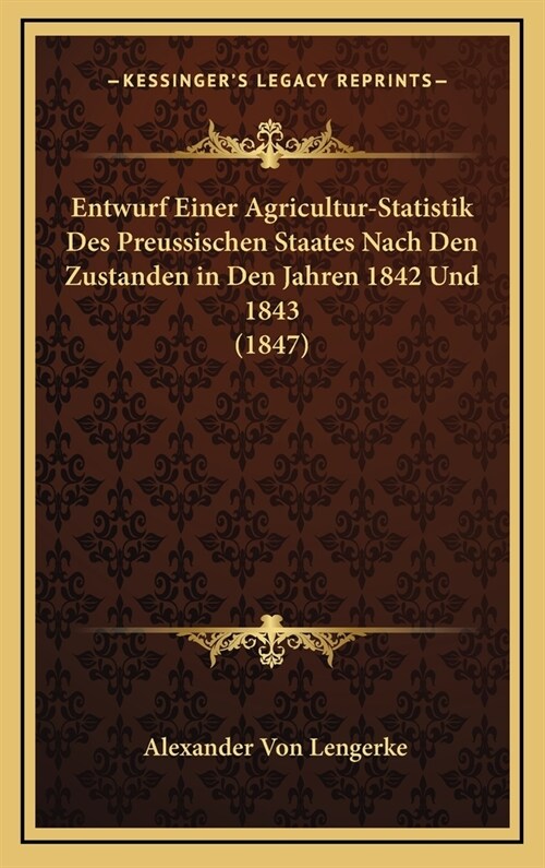 Entwurf Einer Agricultur-Statistik Des Preussischen Staates Nach Den Zustanden in Den Jahren 1842 Und 1843 (1847) (Hardcover)