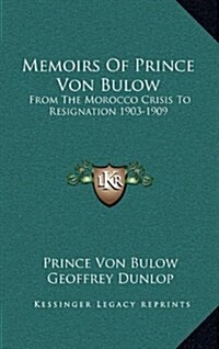 Memoirs of Prince Von Bulow: From the Morocco Crisis to Resignation 1903-1909 (Hardcover)