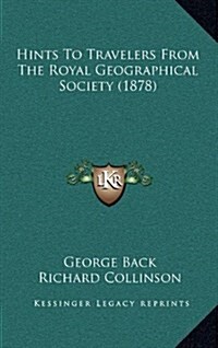 Hints to Travelers from the Royal Geographical Society (1878) (Hardcover)