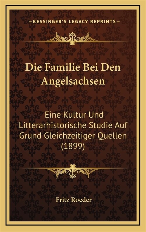 Die Familie Bei Den Angelsachsen: Eine Kultur Und Litterarhistorische Studie Auf Grund Gleichzeitiger Quellen (1899) (Hardcover)