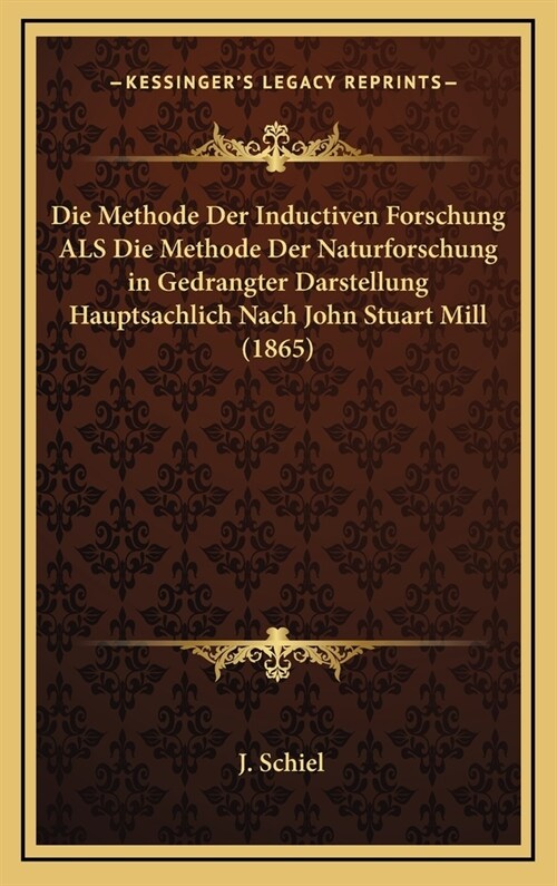 Die Methode Der Inductiven Forschung ALS Die Methode Der Naturforschung in Gedrangter Darstellung Hauptsachlich Nach John Stuart Mill (1865) (Hardcover)