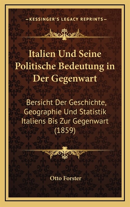 Italien Und Seine Politische Bedeutung in Der Gegenwart: Bersicht Der Geschichte, Geographie Und Statistik Italiens Bis Zur Gegenwart (1859) (Hardcover)
