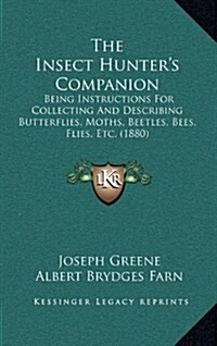 The Insect Hunters Companion: Being Instructions for Collecting and Describing Butterflies, Moths, Beetles, Bees, Flies, Etc. (1880) (Hardcover)