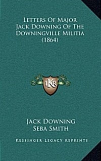 Letters of Major Jack Downing of the Downingville Militia (1864) (Hardcover)