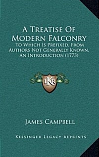 A Treatise of Modern Falconry: To Which Is Prefixed, from Authors Not Generally Known, an Introduction (1773) (Hardcover)