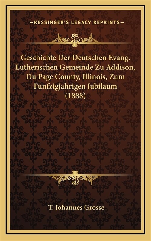 Geschichte Der Deutschen Evang. Lutherischen Gemeinde Zu Addison, Du Page County, Illinois, Zum Funfzigjahrigen Jubilaum (1888) (Hardcover)