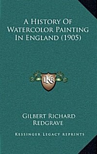 A History of Watercolor Painting in England (1905) (Hardcover)
