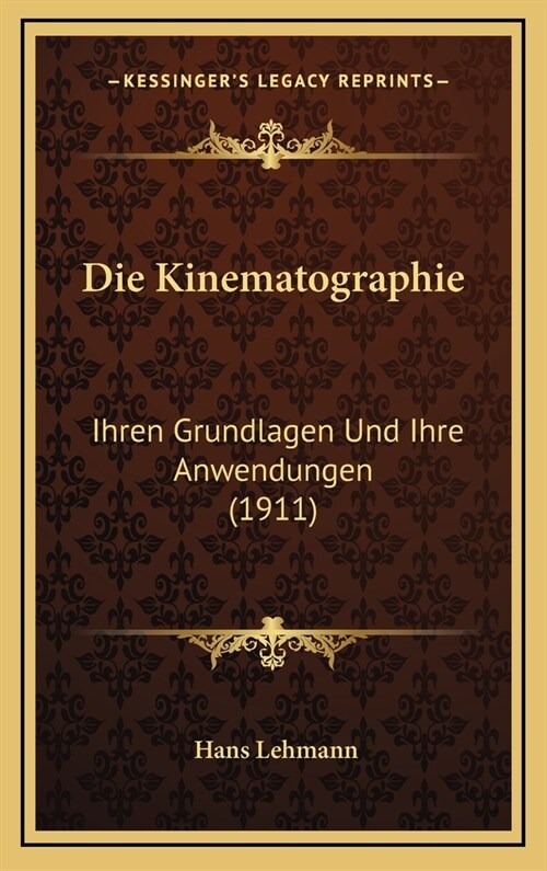 Die Kinematographie: Ihren Grundlagen Und Ihre Anwendungen (1911) (Hardcover)