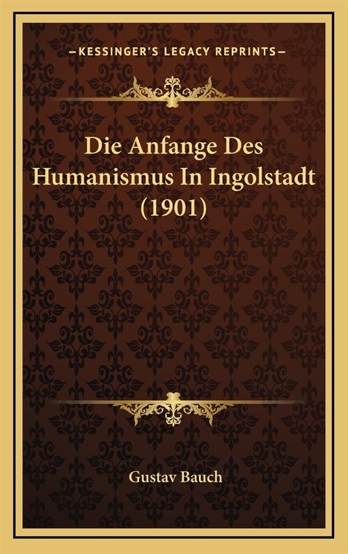 Die Anfange Des Humanismus in Ingolstadt (1901) (Hardcover)