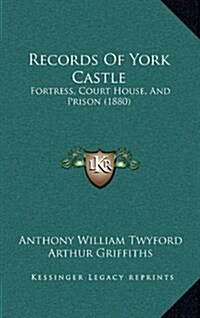 Records of York Castle: Fortress, Court House, and Prison (1880) (Hardcover)