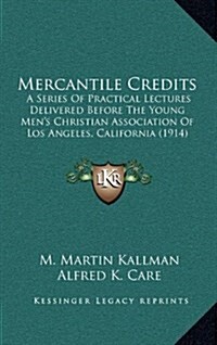 Mercantile Credits: A Series of Practical Lectures Delivered Before the Young Mens Christian Association of Los Angeles, California (1914 (Hardcover)