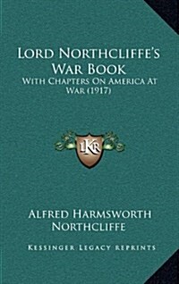 Lord Northcliffes War Book: With Chapters on America at War (1917) (Hardcover)